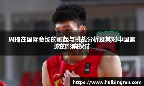 周琦在国际赛场的崛起与挑战分析及其对中国篮球的影响探讨