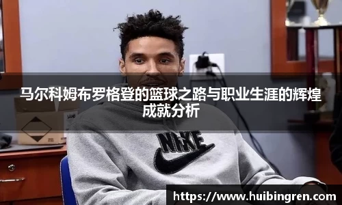 马尔科姆布罗格登的篮球之路与职业生涯的辉煌成就分析