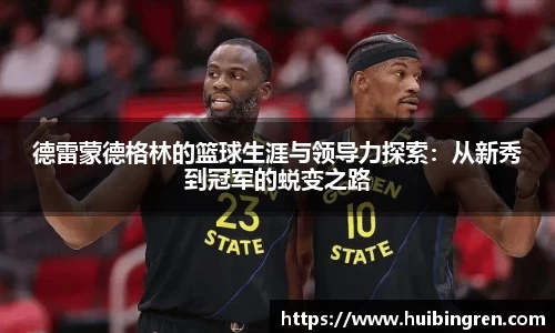 德雷蒙德格林的篮球生涯与领导力探索：从新秀到冠军的蜕变之路